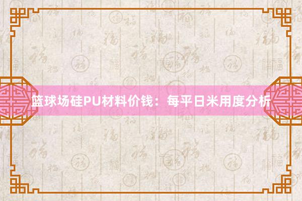 篮球场硅PU材料价钱：每平日米用度分析